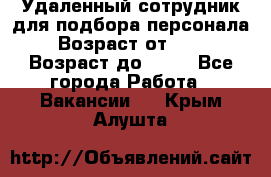 Удаленный сотрудник для подбора персонала › Возраст от ­ 25 › Возраст до ­ 55 - Все города Работа » Вакансии   . Крым,Алушта